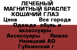 ЛЕЧЕБНЫЙ МАГНИТНЫЙ БРАСЛЕТ “КОШАЧИЙ ГЛАЗ“ › Цена ­ 5 880 - Все города Одежда, обувь и аксессуары » Аксессуары   . Ямало-Ненецкий АО,Губкинский г.